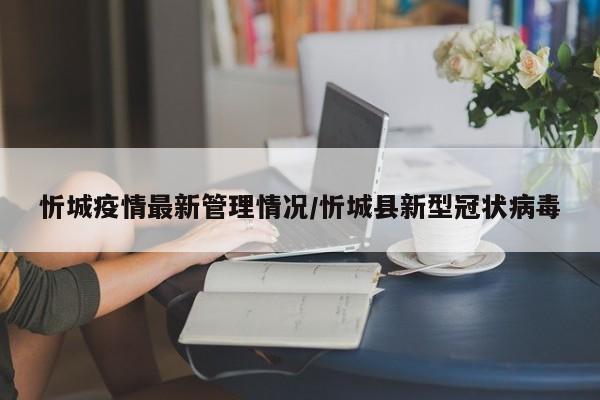 忻城疫情最新管理情况/忻城县新型冠状病毒