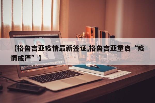 【格鲁吉亚疫情最新签证,格鲁吉亚重启“疫情戒严”】