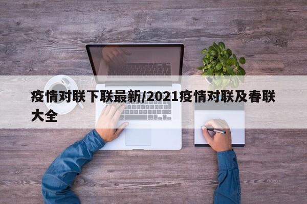 疫情对联下联最新/2021疫情对联及春联大全