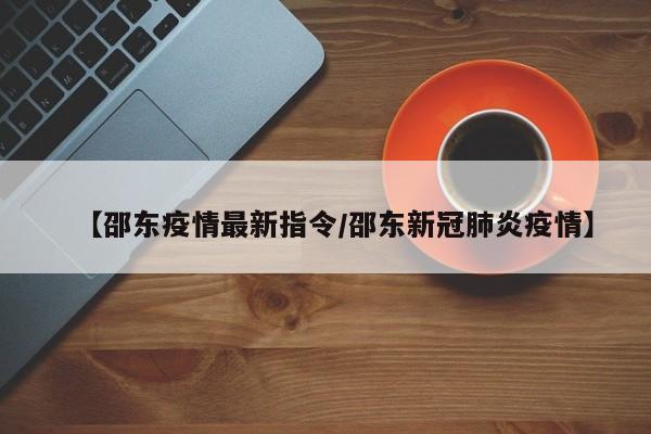 【邵东疫情最新指令/邵东新冠肺炎疫情】
