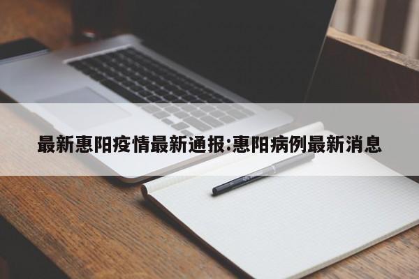 最新惠阳疫情最新通报:惠阳病例最新消息